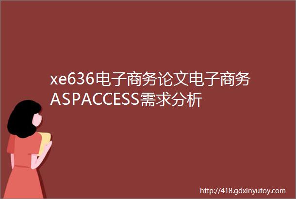 xe636电子商务论文电子商务ASPACCESS需求分析